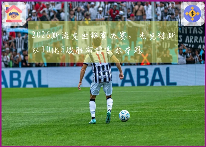 2026斯诺克世锦赛决赛，杰克琼斯以10比5战胜布雷塞尔夺冠
