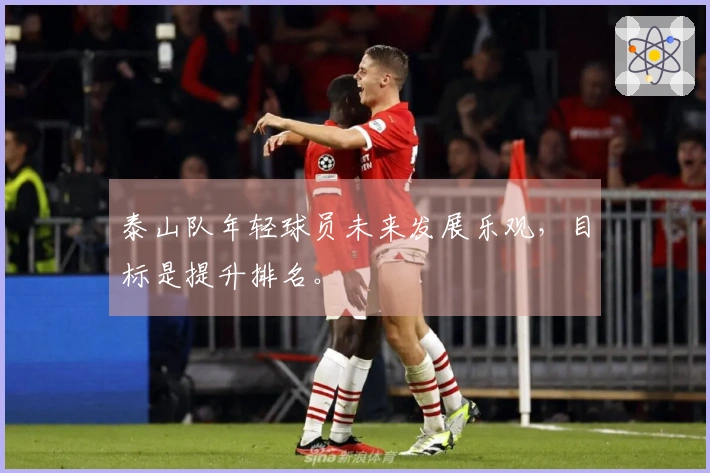 泰山队年轻球员未来发展乐观，目标是提升排名。