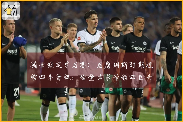 骑士锁定季后赛：后詹姆斯时期连续四季晋级，哈登力求带领四巨头争冠