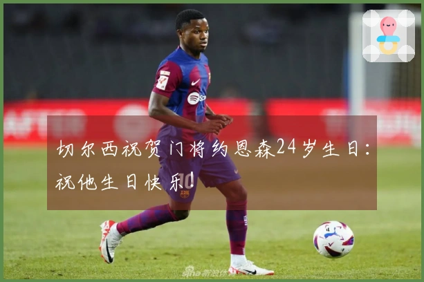 切尔西祝贺门将约恩森24岁生日：祝他生日快乐！