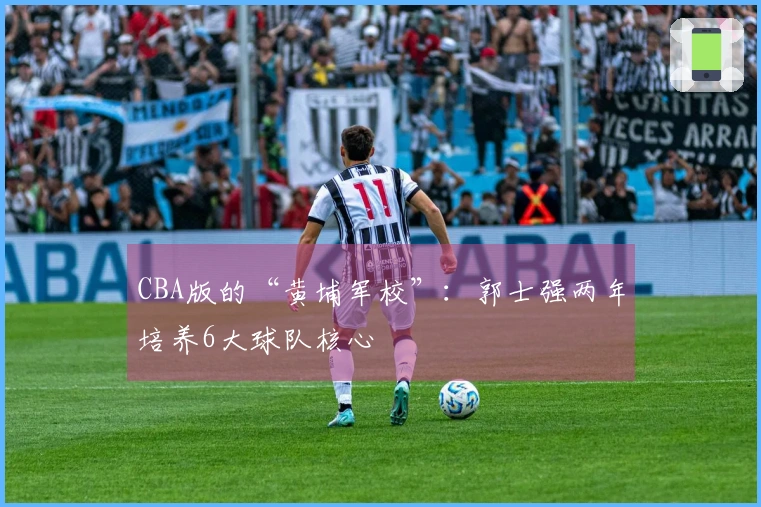 CBA版的“黄埔军校”：郭士强两年培养6大球队核心