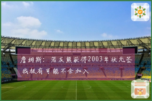 詹姆斯：若灰熊获得2003年状元签 我极有可能不会加入