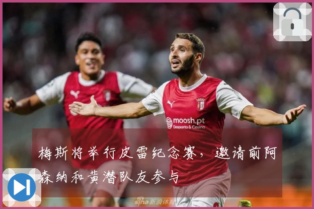 梅斯将举行皮雷纪念赛，邀请前阿森纳和黄潜队友参与