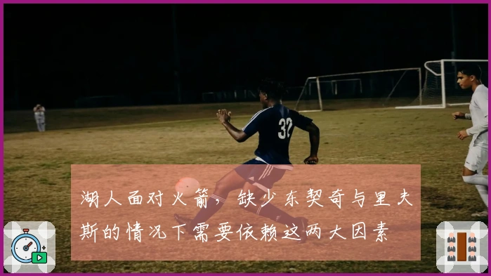 湖人面对火箭，缺少东契奇与里夫斯的情况下需要依赖这两大因素