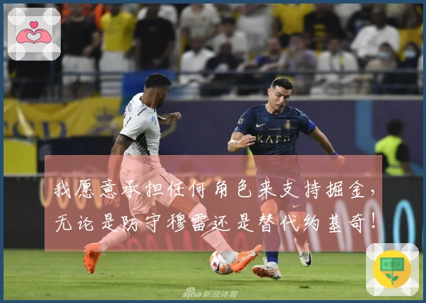 我愿意承担任何角色来支持掘金，无论是防守穆雷还是替代约基奇！