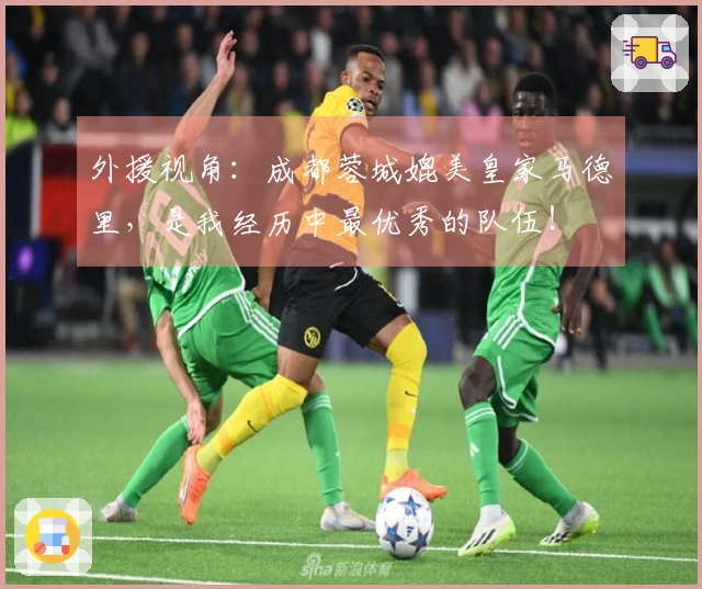 外援视角：成都蓉城媲美皇家马德里，是我经历中最优秀的队伍！