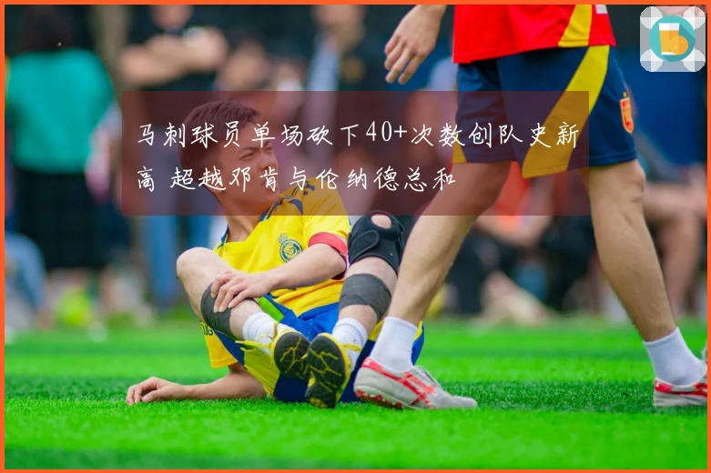 马刺球员单场砍下40+次数创队史新高 超越邓肯与伦纳德总和