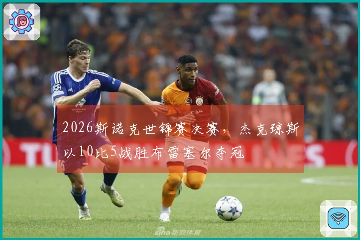 2026斯诺克世锦赛决赛，杰克琼斯以10比5战胜布雷塞尔夺冠